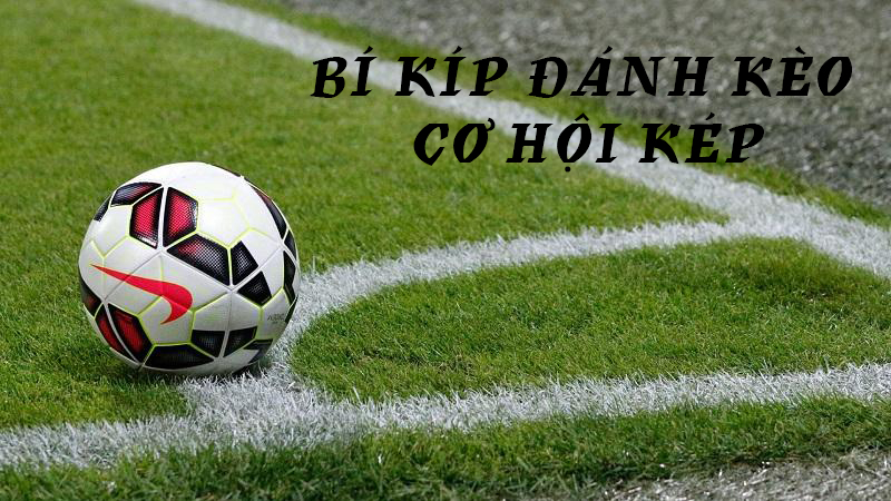 Kèo Cơ Hội Kép Là Gì? Bí Kíp Đánh Kèo Cơ Hội Kép Hiệu Quả 2 Bí kíp đánh kèo cơ hội kép