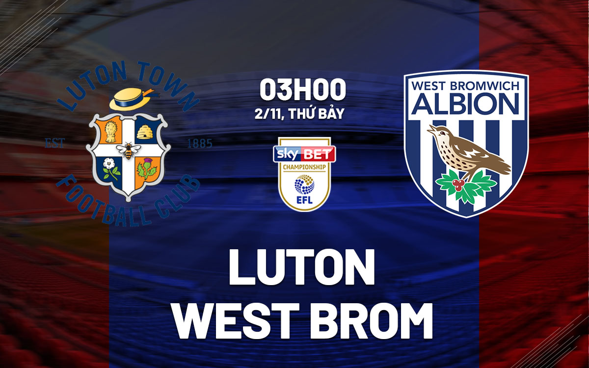 Luton đối đầu West Brom: Đại diện Bedfordshire đứng trước nguy cơ xuống hạng
