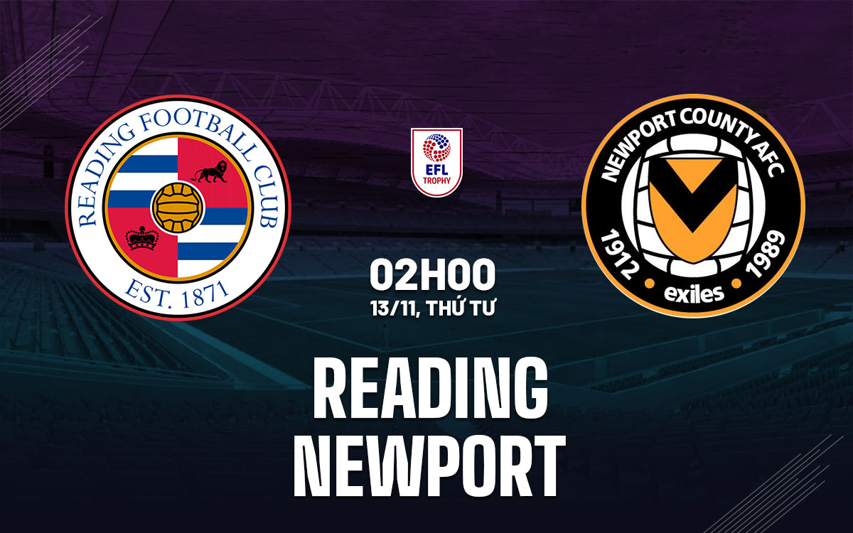 EFL Trophy: Reading đả bại Newport? 1 Cuộc so tài căng thẳng tại EFL Trophy Reading hứa hẹn sẽ vượt qua Newport